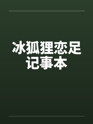 冰狐狸恋足记事本by佚名笔趣阁无弹窗
