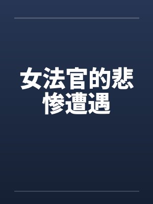 女法官的悲惨遭遇by佚名笔趣阁无弹窗