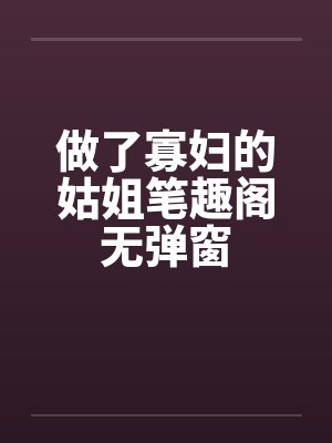 做了寡妇的姑姐笔趣阁无弹窗