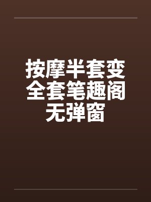 按摩半套变全套笔趣阁无弹窗