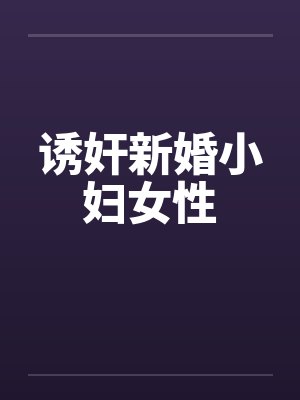 诱奸新婚小妇女性by佚名