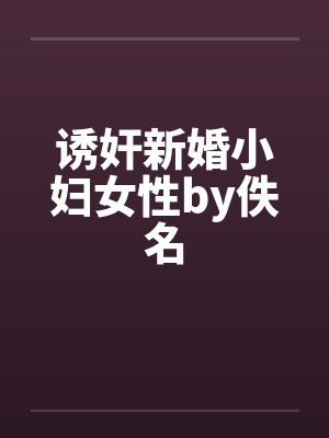 诱奸新婚小妇女性by佚名
