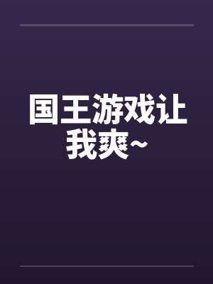 国王游戏让我爽~by佚名笔趣阁无弹窗