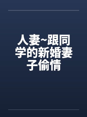 人妻~跟同学的新婚妻子偷情
