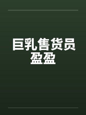 巨乳售货员盈盈