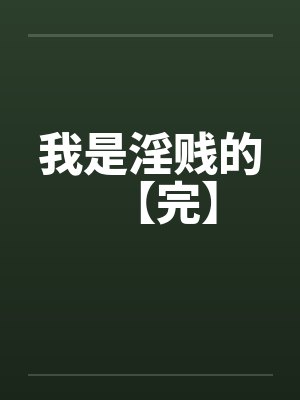 我是淫贱的【完】by佚名笔趣阁无弹窗