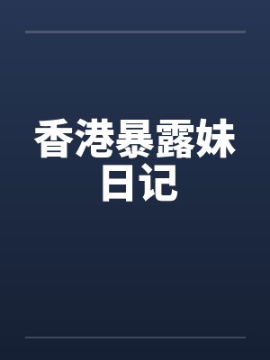香港暴露妹日记by佚名