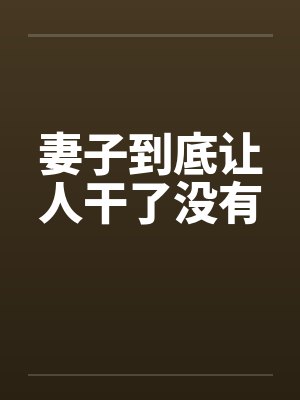 妻子到底让人干了没有by佚名