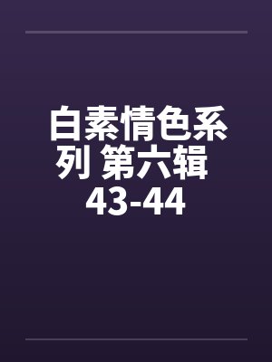 白素情色系列 第六辑 43-44