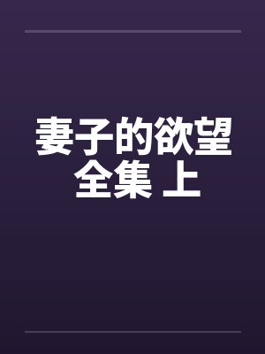 妻子的欲望 全集 上笔趣阁无弹窗