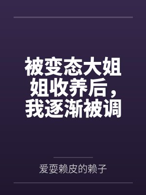 被变态大姐姐收养后,我逐渐被调教成了淫荡的娇媚伪娘....by爱耍赖皮的赖子笔趣阁无弹窗