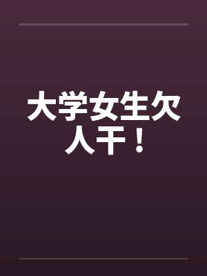 大学女生欠人干 !by佚名笔趣阁无弹窗