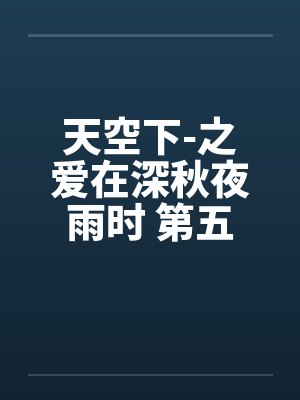天空下-之爱在深秋夜雨时 第五章