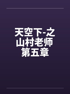 天空下-之山村老师 第五章by佚名笔趣阁无弹窗