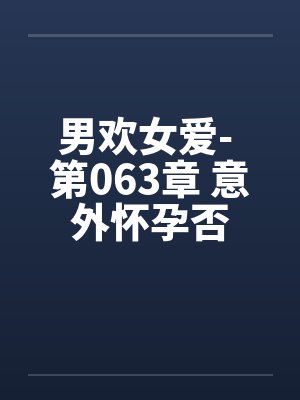 男欢女爱- 第063章 意外怀孕否