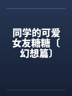 同学的可爱女友糖糖〔幻想篇〕