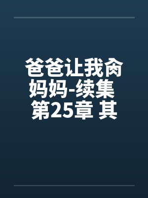 爸爸让我肏妈妈-续集 第25章 其乐融融一家人附图笔趣阁无弹窗