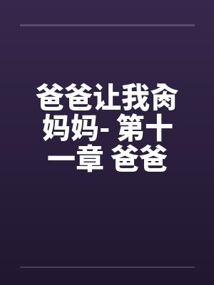 爸爸让我肏妈妈- 第十一章 爸爸帮忙拍ＡＶby佚名