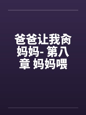爸爸让我肏妈妈- 第八章 妈妈喂我吃早餐by佚名
