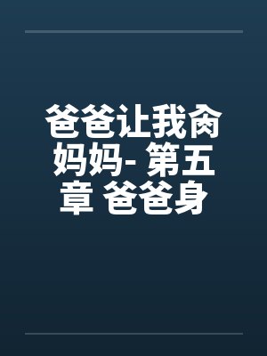 爸爸让我肏妈妈- 第五章 爸爸身边的性挑逗