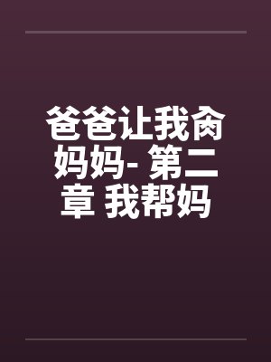 爸爸让我肏妈妈- 第二章 我帮妈妈洗骚屄笔趣阁无弹窗