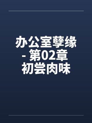 办公室孽缘- 第02章 初尝肉味by佚名