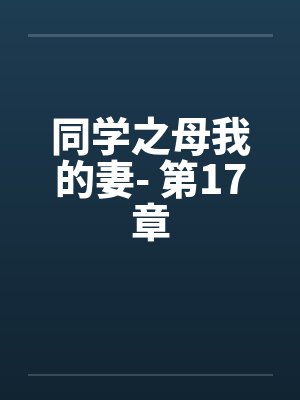 同学之母我的妻- 第17章by佚名
