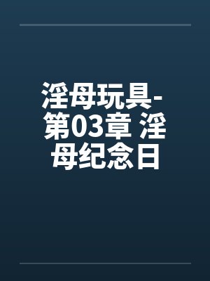 淫母玩具- 第03章 淫母纪念日