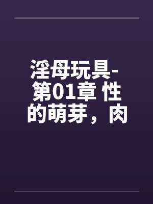 淫母玩具- 第01章 性的萌芽，肉体的探索