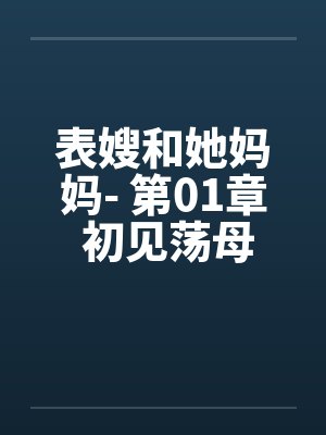表嫂和她妈妈- 第01章 初见荡母淫女