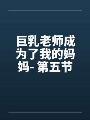 巨乳老师成为了我的妈妈- 第五节：乱轮伊始，全剧终。