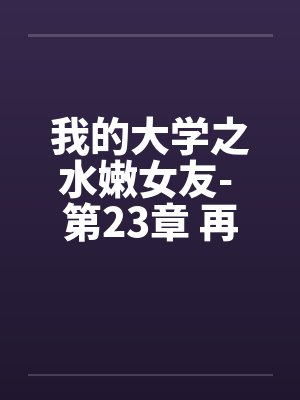 我的大学之水嫩女友- 第23章 再见夕雪