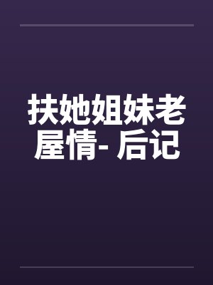 扶她姐妹老屋情- 后记