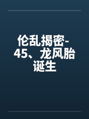 伦乱揭密- 45、龙风胎诞生