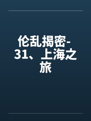 伦乱揭密- 31、上海之旅by佚名