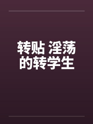 转贴 淫荡的转学生by佚名