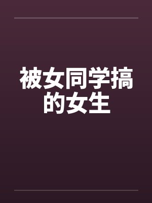 被女同学搞的女生by佚名