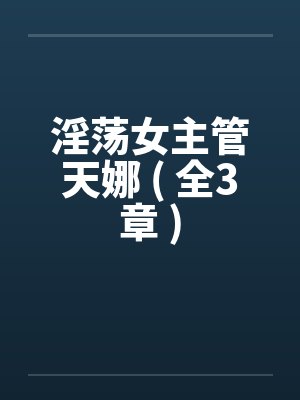 淫荡女主管天娜 ( 全3章 )by佚名笔趣阁无弹窗