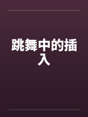 跳舞中的插入笔趣阁无弹窗