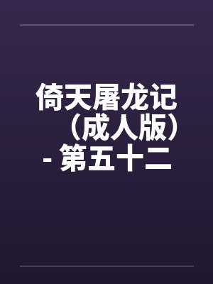 倚天屠龙记（成人版）- 第五十二回 母女归波斯by佚名笔趣阁无弹窗