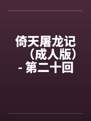 倚天屠龙记（成人版）- 第二十回 九阳初练成by佚名