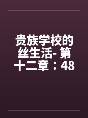 贵族学校的丝生活- 第十二章：48小时榨精by佚名