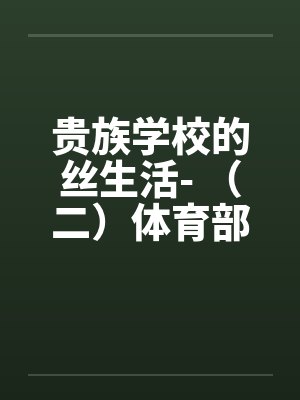 贵族学校的丝生活- （二）体育部微微榨精by佚名笔趣阁无弹窗