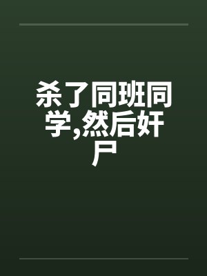 杀了同班同学,然后奸尸by佚名笔趣阁无弹窗