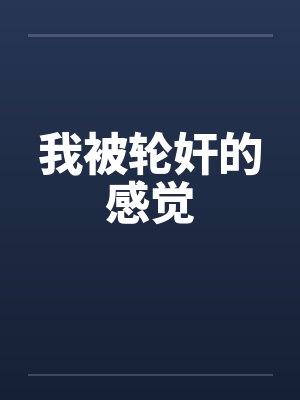 我被轮奸的感觉笔趣阁无弹窗