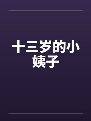 十三岁的小姨子笔趣阁无弹窗