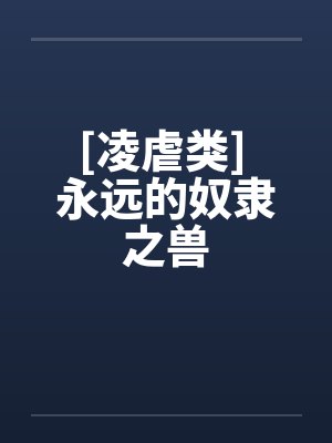 [凌虐类] 永远的奴隶之兽by佚名笔趣阁无弹窗
