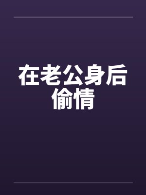 在老公身后偷情by佚名笔趣阁无弹窗