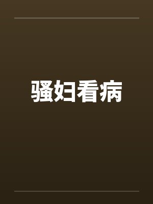 骚妇看病笔趣阁无弹窗