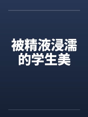 被精液浸濡的学生美笔趣阁无弹窗